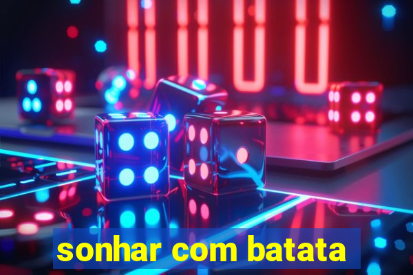 sonhar com batata